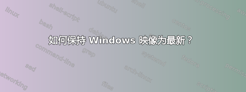 如何保持 Windows 映像为最新？