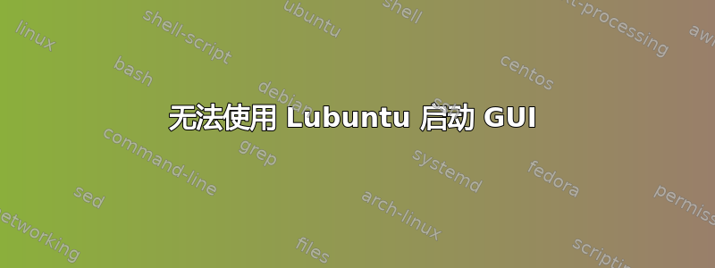 无法使用 Lubuntu 启动 GUI