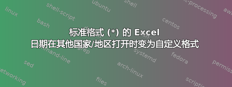 标准格式 (*) 的 Excel 日期在其他国家/地区打开时变为自定义格式