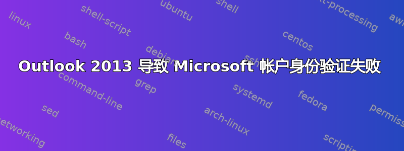 Outlook 2013 导致 Microsoft 帐户身份验证失败