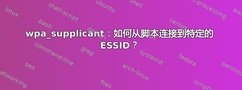 wpa_supplicant：如何从脚本连接到特定的 ESSID？