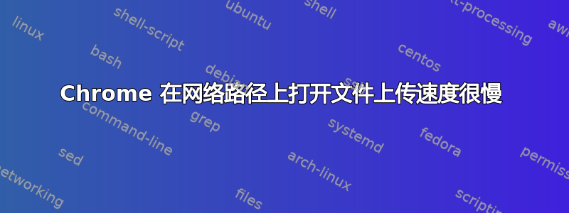 Chrome 在网络路径上打开文件上传速度很慢