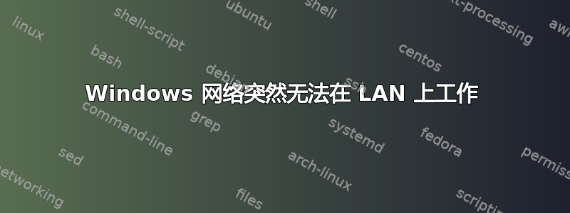 Windows 网络突然无法在 LAN 上工作