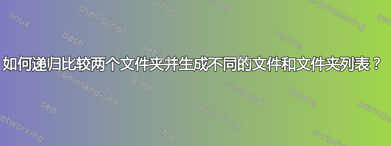 如何递归比较两个文件夹并生成不同的文件和文件夹列表？