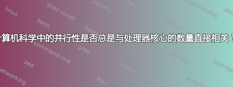 计算机科学中的并行性是否总是与处理器核心的数量直接相关？