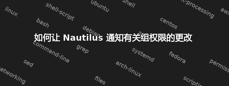 如何让 Nautilus 通知有关组权限的更改