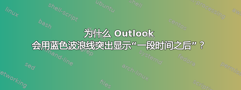 为什么 Outlook 会用蓝色波浪线突出显示“一段时间之后”？