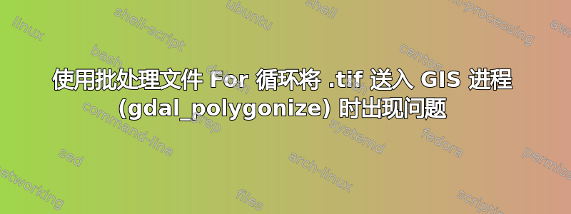 使用批处理文件 For 循环将 .tif 送入 GIS 进程 (gdal_polygonize) 时出现问题