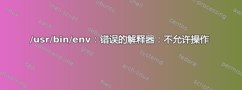 /usr/bin/env：错误的解释器：不允许操作