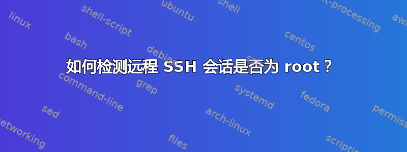 如何检测远程 SSH 会话是否为 root？