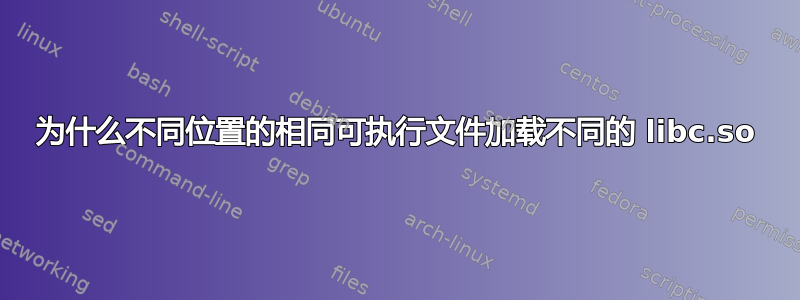 为什么不同位置的相同可执行文件加载不同的 libc.so