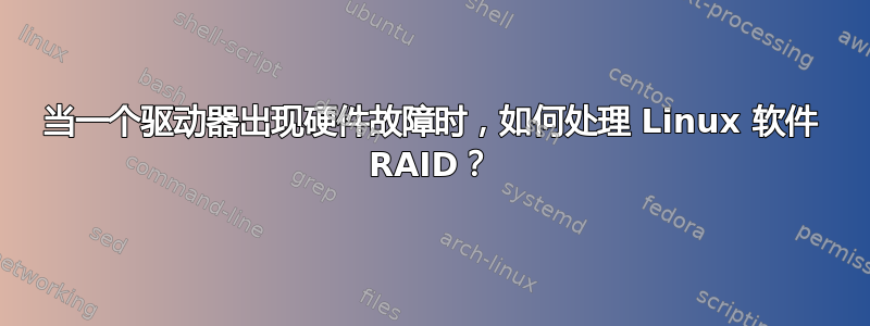 当一个驱动器出现硬件故障时，如何处理 Linux 软件 RAID？