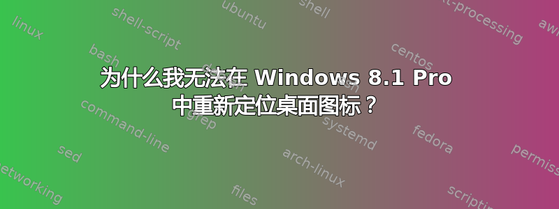 为什么我无法在 Windows 8.1 Pro 中重新定位桌面图标？