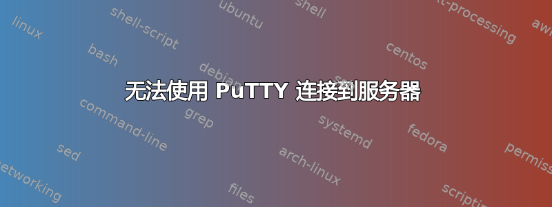 无法使用 PuTTY 连接到服务器