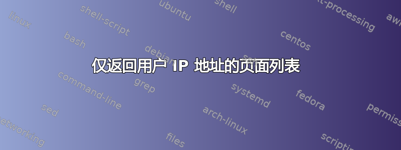 仅返回用户 IP 地址的页面列表 