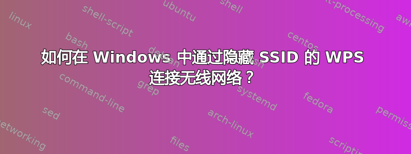 如何在 Windows 中通过隐藏 SSID 的 WPS 连接无线网络？