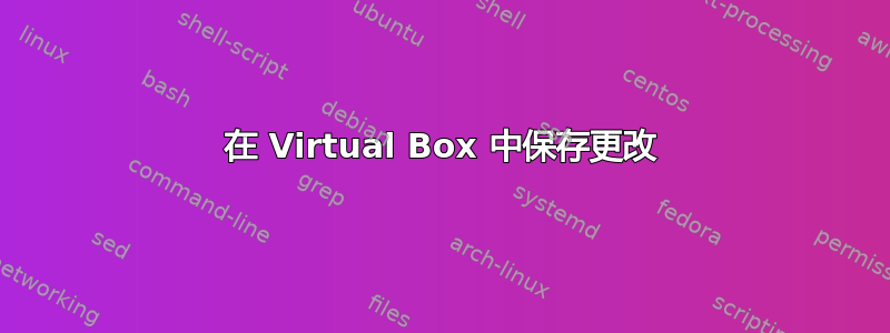 在 Virtual Box 中保存更改