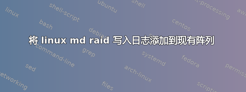 将 linux md raid 写入日志添加到现有阵列