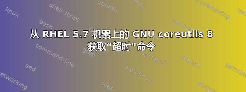 从 RHEL 5.7 机器上的 GNU coreutils 8 获取“超时”命令