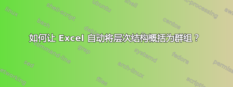 如何让 Excel 自动将层次结构概括为群组？