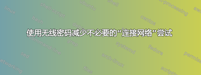 使用无线密码减少不必要的“连接网络”尝试