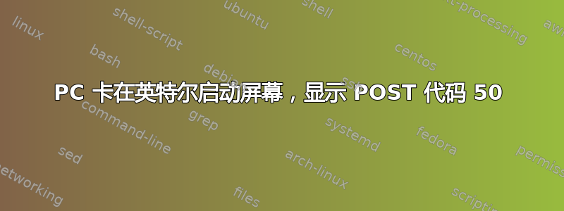 PC 卡在英特尔启动屏幕，显示 POST 代码 50