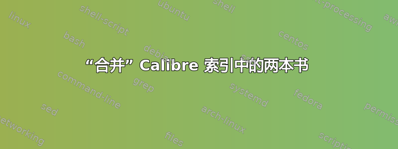 “合并” Calibre 索引中的两本书