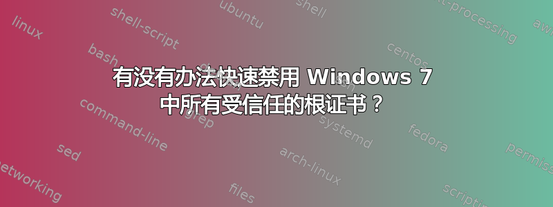 有没有办法快速禁用 Windows 7 中所有受信任的根证书？