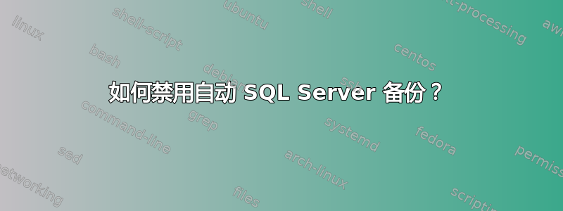 如何禁用自动 SQL Server 备份？