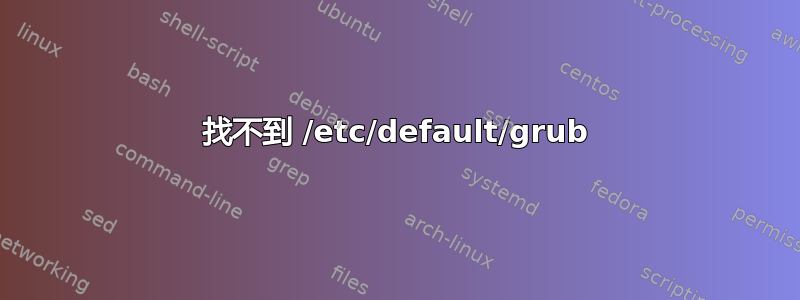 找不到 /etc/default/grub