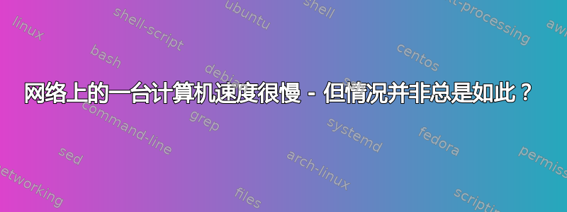 网络上的一台计算机速度很慢 - 但情况并非总是如此？