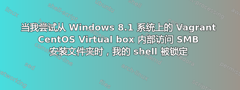 当我尝试从 Windows 8.1 系统上的 Vagrant CentOS Virtual box 内部访问 SMB 安装文件夹时，我的 shell 被锁定