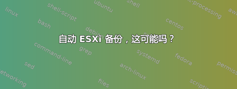 自动 ESXi 备份，这可能吗？