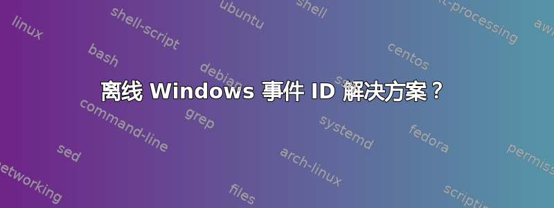 离线 Windows 事件 ID 解决方案？