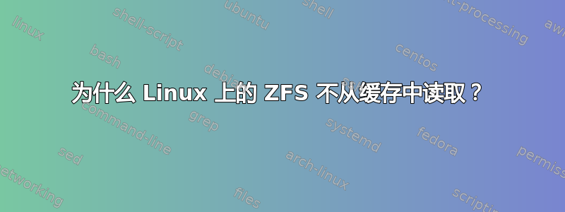 为什么 Linux 上的 ZFS 不从缓存中读取？