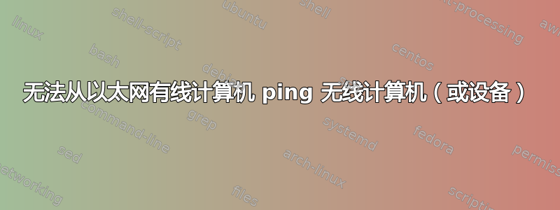 无法从以太网有线计算机 ping 无线计算机（或设备）