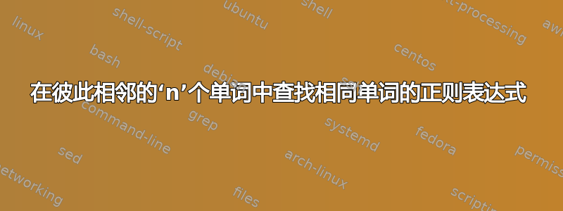 在彼此相邻的‘n’个单词中查找相同单词的正则表达式