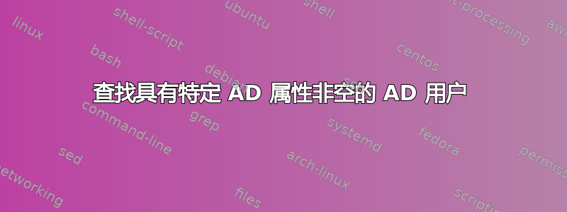 查找具有特定 AD 属性非空的 AD 用户