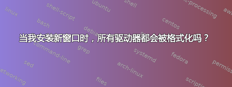 当我安装新窗口时，所有驱动器都会被格式化吗？