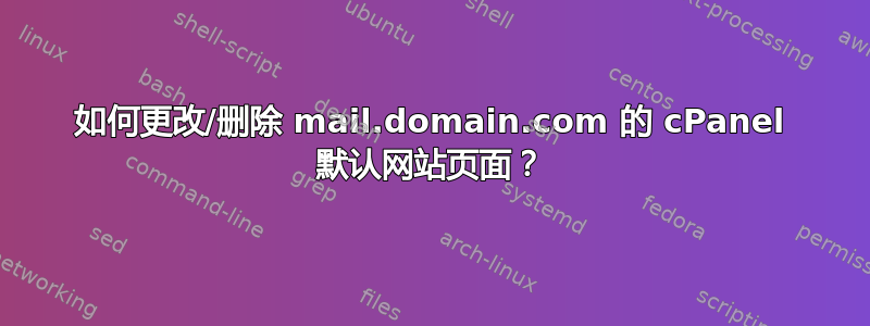 如何更改/删除 mail.domain.com 的 cPanel 默认网站页面？