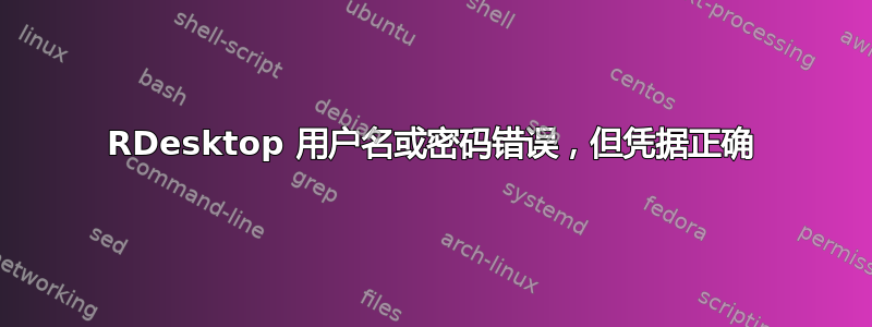 RDesktop 用户名或密码错误，但凭据正确