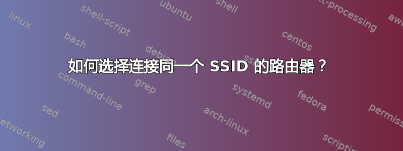 如何选择连接同一个 SSID 的路由器？