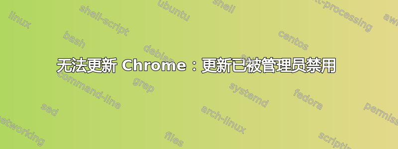 无法更新 Chrome：更新已被管理员禁用