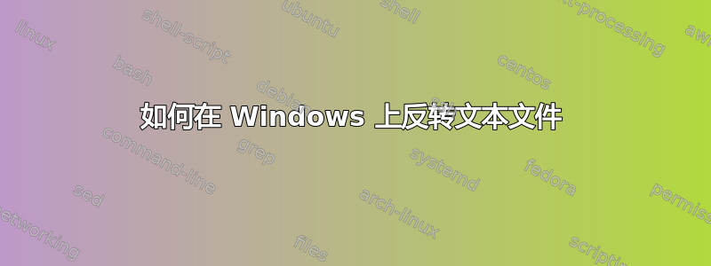 如何在 Windows 上反转文本文件