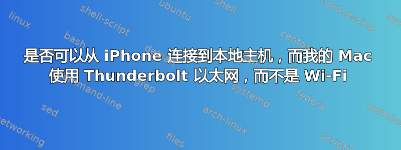 是否可以从 iPhone 连接到本地主机，而我的 Mac 使用 Thunderbolt 以太网，而不是 Wi-Fi