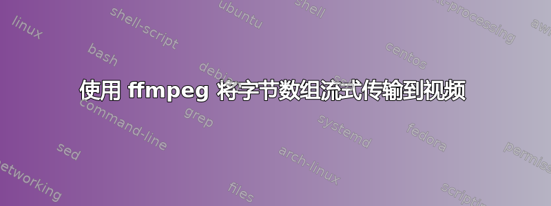 使用 ffmpeg 将字节数组流式传输到视频