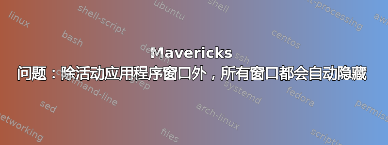 Mavericks 问题：除活动应用程序窗口外，所有窗口都会自动隐藏