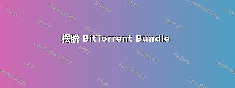 摆脱 BitTorrent Bundle