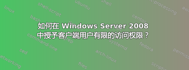 如何在 Windows Server 2008 中授予客户端用户有限的访问权限？