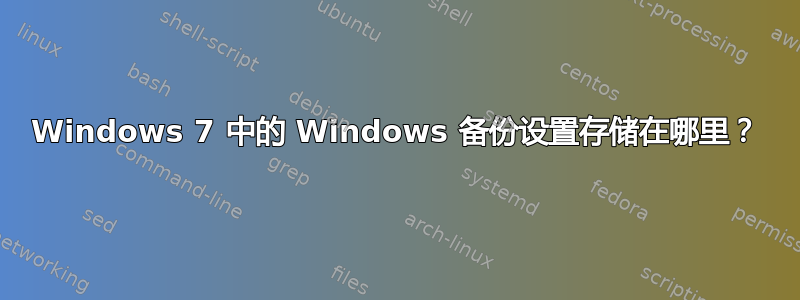 Windows 7 中的 Windows 备份设置存储在哪里？